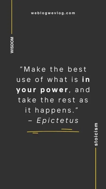 “Make the best use of what is in your power, and take the rest as it happens.” – Epictetus