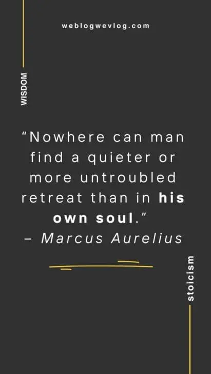 “Nowhere can man find a quieter or more untroubled retreat than in his own soul.” – Marcus Aurelius