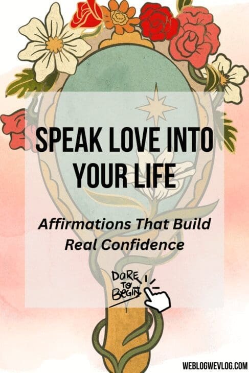 Illustration of a floral hand mirror with bold text overlay that reads “Speak Love Into Your Life – Affirmations That Build Real Confidence.” A hand-drawn cursor points to the phrase “Dare to Begin” at the bottom, set against a soft watercolor background with the blog URL “weblogwevlog.com” in the corner.